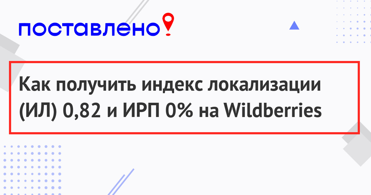 Как получить индекс локализации (ИЛ) 0,82 и ИРП 0% на Wildberries